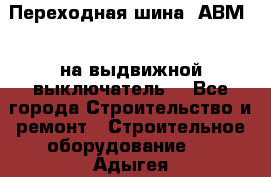 Переходная шина  АВМ20, на выдвижной выключатель. - Все города Строительство и ремонт » Строительное оборудование   . Адыгея респ.,Адыгейск г.